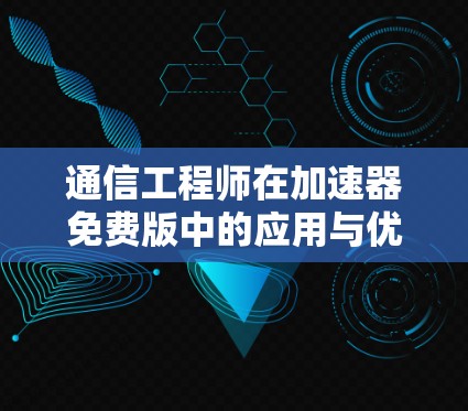 通信工程师在加速器免费版中的应用与优化