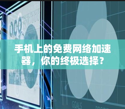 手机上的免费网络加速器，你的终极选择？
