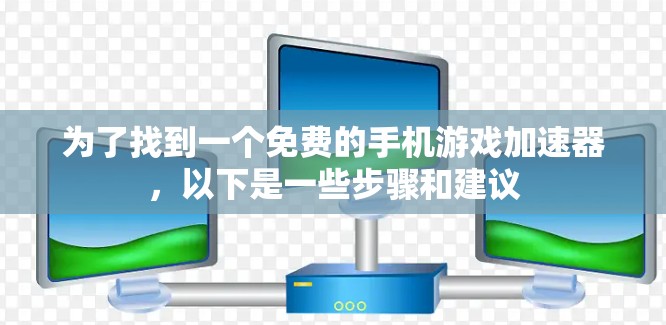 为了找到一个免费的手机游戏加速器，以下是一些步骤和建议
