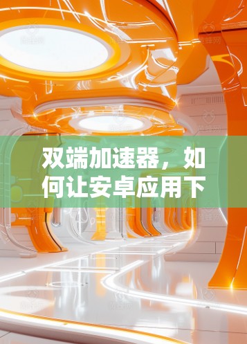 双端加速器，如何让安卓应用下载更高效