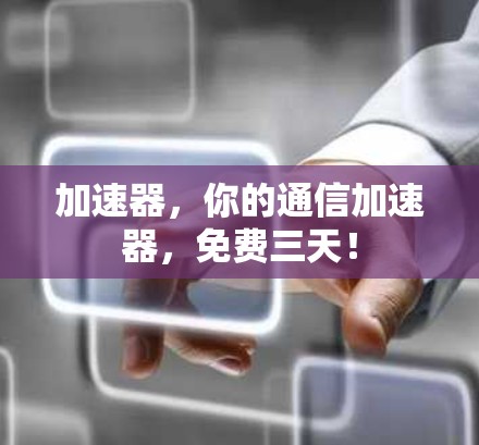 加速器,你的通信加速器,免费三天!