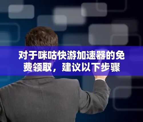 对于咪咕快游加速器的免费领取，建议以下步骤