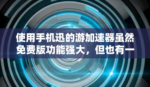 使用手机迅的游加速器虽然免费版功能强大，但也有一定的使用限制。以下是详细的步骤和注意事项