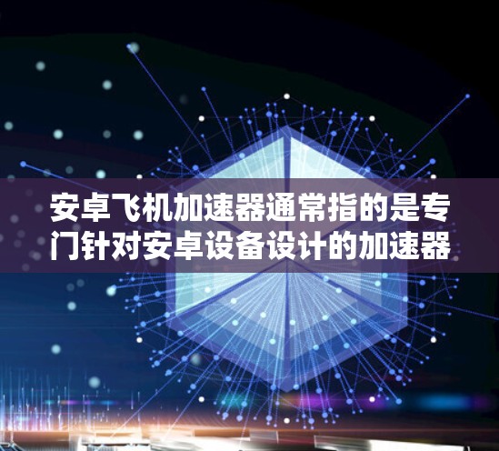 安卓飞机加速器通常指的是专门针对安卓设备设计的加速器,它能够提升手机的性能。免费版的飞机加速器可能是指价格较低的版本,比如免费版本的安装和使用成本较低。以下是关于免费版飞机加速器的一些信息和使用建议 安卓飞机加速器通常指的是专门针对安卓设备设计的加速器,它能够提升手机的性能。免费版的飞机加速器可能是指价格较低的版本,比如免费版本的安装和使用成本较低。以下是关于免费版飞机加速器的一些信息和使用建议