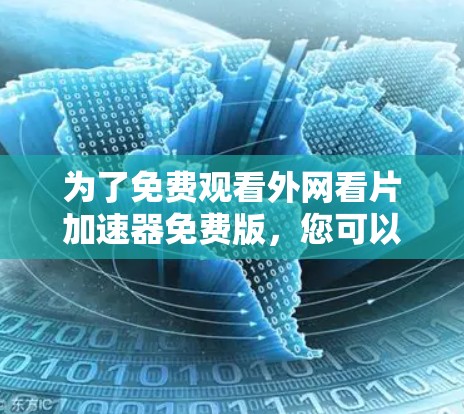 为了免费观看外网看片加速器免费版，您可以按照以下步骤操作