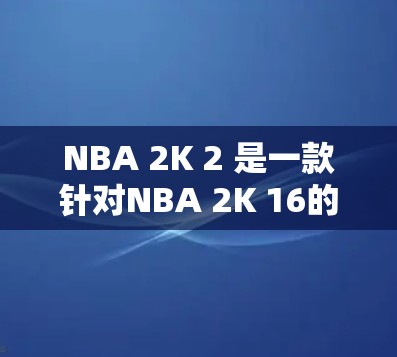 NBA 2K 2 是一款针对NBA 2K 16的最新版本,它提供了更多球员、比赛模式和更新内容。如果你正在使用 NBA 2K 2 并希望使用免费加速器,这里有一些提示和建议