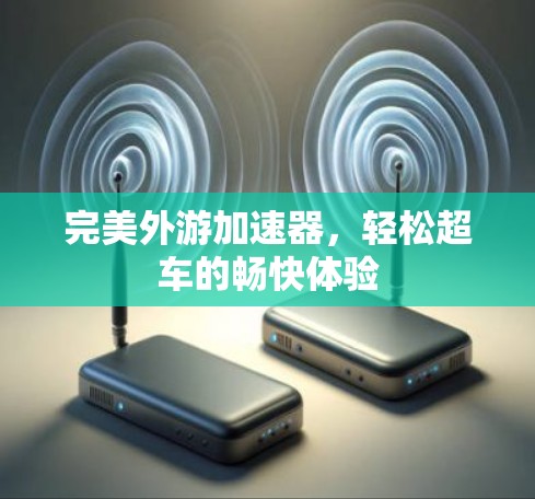 完美外游加速器,轻松超车的畅快体验