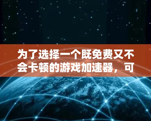 为了选择一个既免费又不会卡顿的游戏加速器，可以按照以下步骤进行