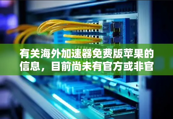 有关海外加速器免费版苹果的信息,目前尚未有官方或非官方的免费加速器应用直接针对苹果用户。以下是可能的解决方案