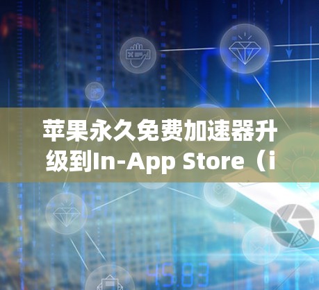 苹果永久免费加速器升级到In-App Store(ins)的安装与使用指南