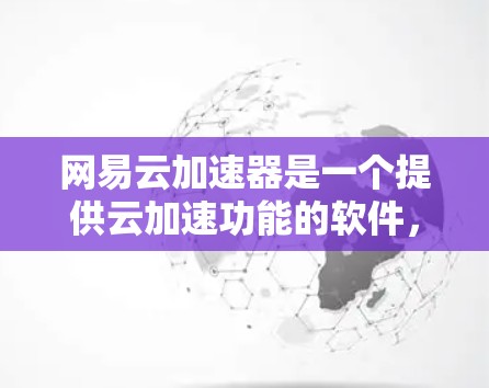 网易云加速器是一个提供云加速功能的软件，通常用于提升游戏性能和下载速度。以下是一些实用的建议和信息，帮助您更好地使用网易云加速器