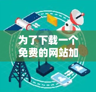 为了下载一个免费的网站加速器，以下是一个有条理的建议，帮助您找到合适的软件并确保安全