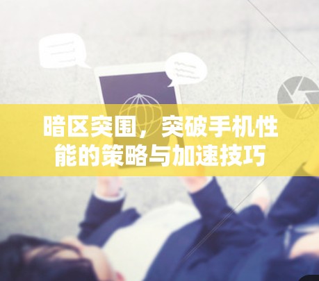 暗区突围，突破手机性能的策略与加速技巧