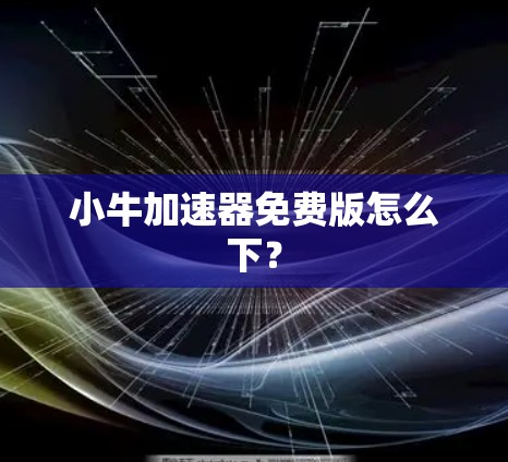小牛加速器免费版怎么下？