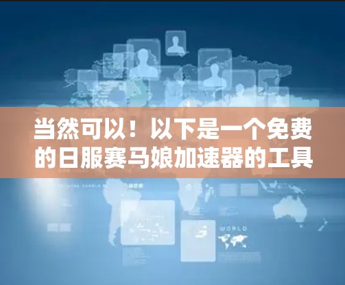 当然可以!以下是一个免费的日服赛马娘加速器的工具,帮助您快速查找和获取日服赛马娘资源