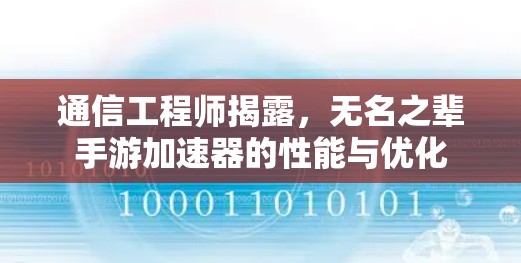通信工程师揭露,无名之辈手游加速器的性能与优化