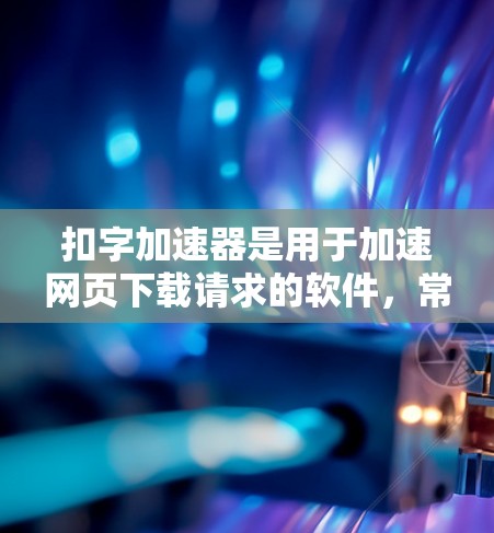 扣字加速器是用于加速网页下载请求的软件,常用于处理长链接或包含缩写的情况。以下是关于该代码的逐步解释和优化建议