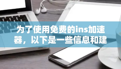 为了使用免费的ins加速器,以下是一些信息和建议