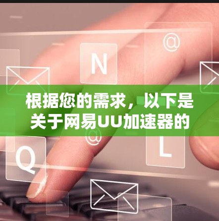 根据您的需求，以下是关于网易UU加速器的建议和下载步骤