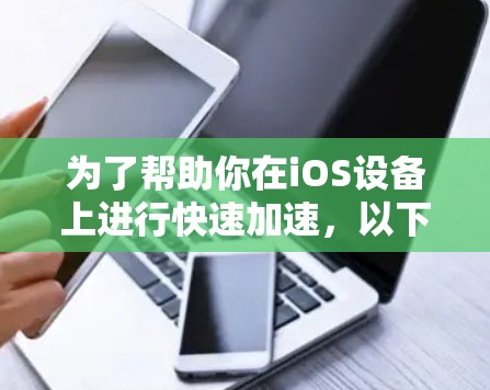 为了帮助你在iOS设备上进行快速加速,以下是一些免费的加速器推荐,供你选择和使用