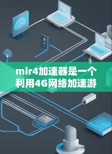 mir4加速器是一个利用4G网络加速游戏的工具,旨在提升游戏的帧率和运行速度。以下是使用mir4加速器的步骤和注意事项