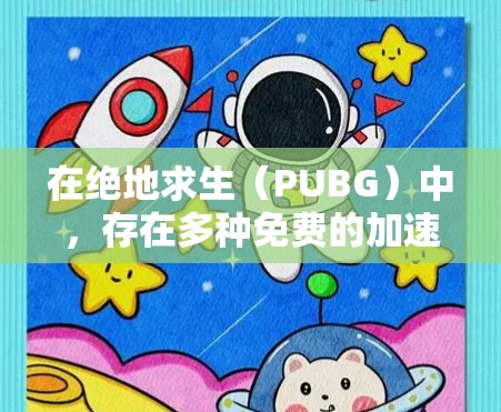 在绝地求生(PUBG)中,存在多种免费的加速器,这些加速器可以帮助玩家在战斗中更快完成任务,获得资源或技能。以下是对这些加速器的详细解答