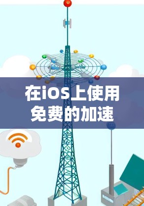 在iOS上使用免费的加速工具时,以下是一些推荐的选择 在iOS上使用免费的加速工具时,以下是一些推荐的选择