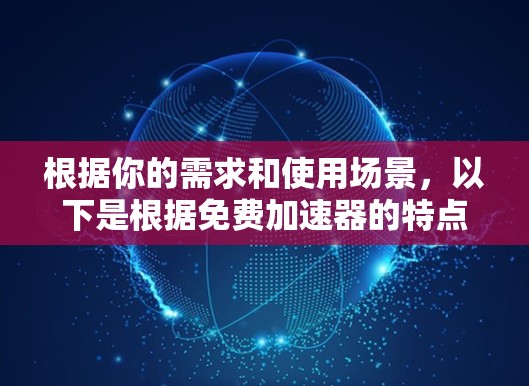 根据你的需求和使用场景,以下是根据免费加速器的特点和功能设计的建议