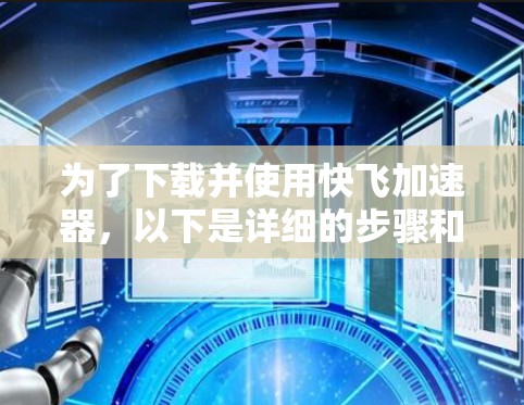 为了下载并使用快飞加速器，以下是详细的步骤和信息