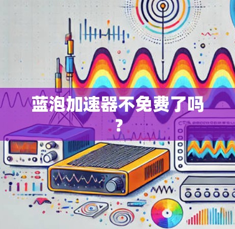 蓝泡加速器不免费了吗？
