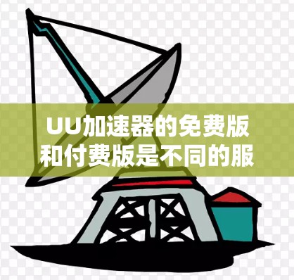 UU加速器的免费版和付费版是不同的服务形式，以下是关于其适用性的详细说明