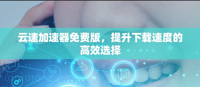 云速加速器免费版,提升下载速度的高效选择