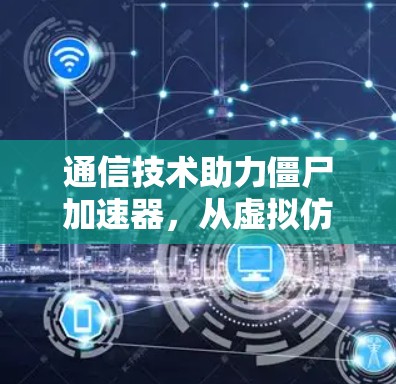 通信技术助力僵尸加速器,从虚拟仿真的关键突破