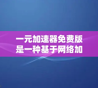 一元加速器免费版是一种基于网络加速的工具,旨在快速传输数据。以下是关于其特点、功能、使用场景、优缺点、操作步骤、配置方法以及安全考虑的详细总结