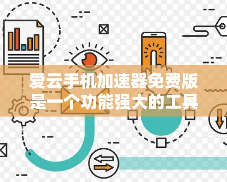 爱云手机加速器免费版是一个功能强大的工具,旨在加速手机应用和文件的下载进度。以下是对它的详细介绍和使用步骤的总结