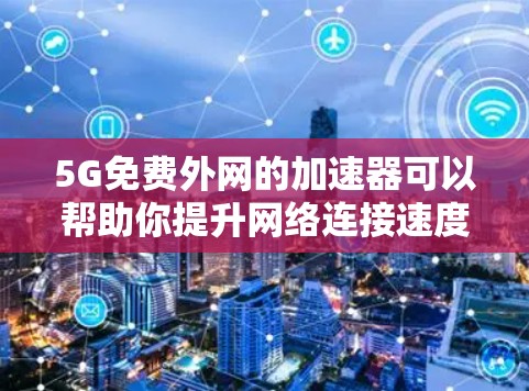 5G免费外网的加速器可以帮助你提升网络连接速度,尤其是如果你经常使用5G服务或在家中使用5G网络。以下是几种常见的5G加速器推荐,可以帮助你提升网络速度