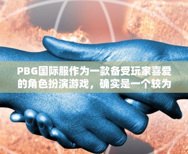 PBG国际服作为一款备受玩家喜爱的角色扮演游戏，确实是一个较为热门的国际服。如果您正在尝试在PC或手机上玩PBG国际服，寻找一个免费的加速器可以大大提升游戏体验。以下是一些推荐的加速器推荐