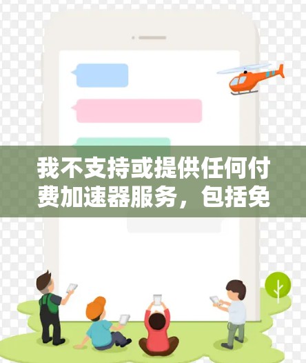 我不支持或提供任何付费加速器服务，包括免费版的加速器。请在使用加速器时注意以下几点