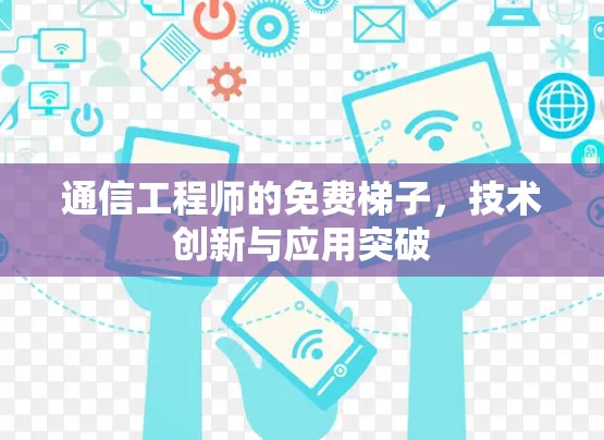 通信工程师的免费梯子,技术创新与应用突破