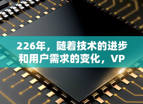 226年,随着技术的进步和用户需求的变化,VPN领域也逐渐变得多样化和多样化。以下是226年最免费的VPN推荐,涵盖了多种类型和服务,方便用户在不同场景下选择适合的VPN服务