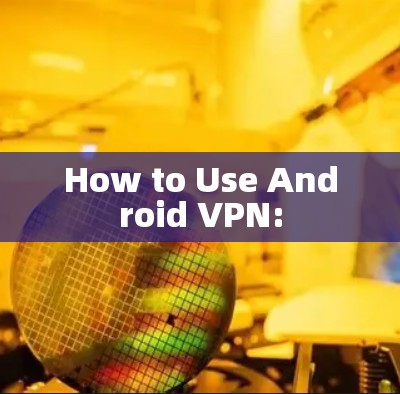 How to Use Android VPN:
