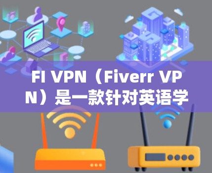 FI VPN（Fiverr VPN）是一款针对英语学习和交流的工具，专为英语国家和一些英语国家的子网络设计。它旨在提供一个安全、便捷的网络环境，适合用于学校、商务交流、学习英语等场景