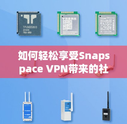 如何轻松享受Snapspace VPN带来的社交乐趣?