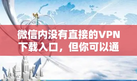微信内没有直接的VPN下载入口，但你可以通过以下方式下载VPN