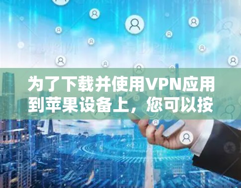 为了下载并使用VPN应用到苹果设备上，您可以按照以下步骤操作