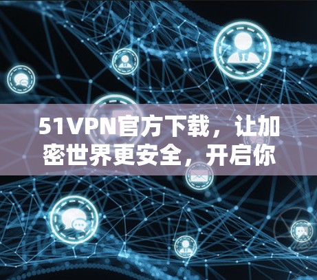 51VPN官方下载，让加密世界更安全，开启你的加密世界