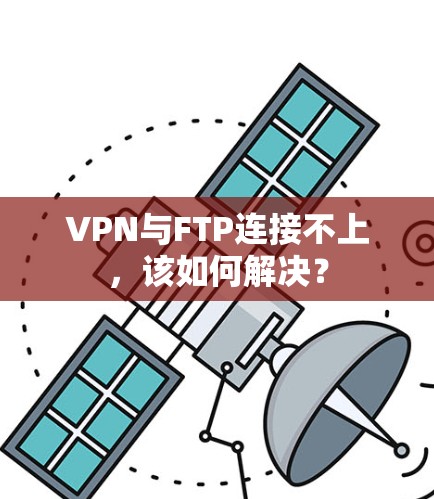 VPN与FTP连接不上，该如何解决？