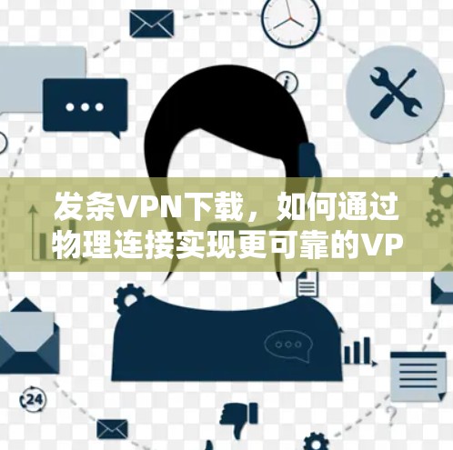 发条VPN下载，如何通过物理连接实现更可靠的VPN体验