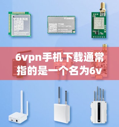 6vpn手机下载通常指的是一个名为6vpn的应用程序,可能是用于游戏、购物、娱乐等目的。如果你正在寻找下载这个应用,以下是一些建议 6vpn手机下载通常指的是一个名为6vpn的应用程序,可能是用于游戏、购物、娱乐等目的。如果你正在寻找下载这个应用,以下是一些建议