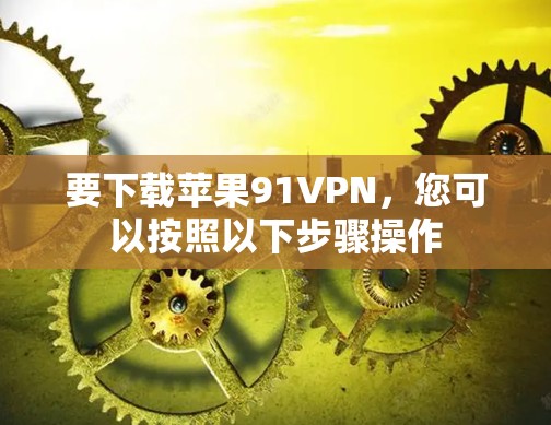 要下载苹果91VPN，您可以按照以下步骤操作
